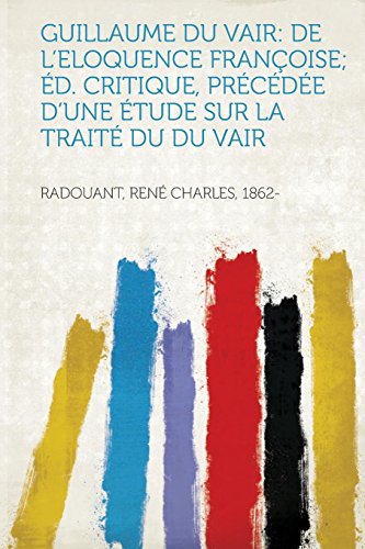 9781313715201: Guillaume Du Vair: de l'Eloquence Francoise; Ed. Critique, Precedee d'Une Etude Sur La Traite Du Du Vair