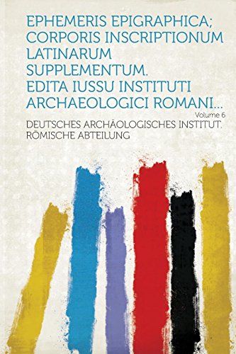 Ephemeris Epigraphica Corporis inscriptionum latinarum supplementum Edita iussu Instituti archaeologici Romani Volume 6