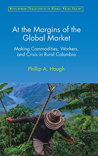 9781316517109: At the Margins of the Global Market: Making Commodities, Workers, and Crisis in Rural Colombia (Development Trajectories in Global Value Chains)
