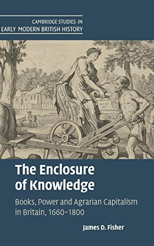 Stock image for The Enclosure of Knowledge: Books, Power and Agrarian Capitalism in Britain, 16601800 (Cambridge Studies in Early Modern British History) for sale by BookHolders