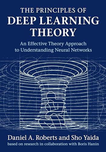 9781316519332: The Principles of Deep Learning Theory: An Effective Theory Approach to Understanding Neural Networks