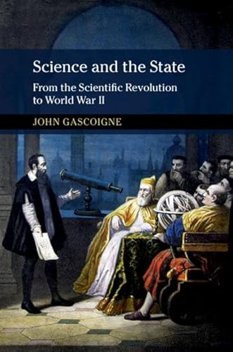 9781316609385: Science and the State: From the Scientific Revolution to World War II (New Approaches to the History of Science and Medicine)