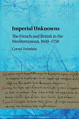 Imperial Unknowns: The French and British in the Mediterranean, 1650-1750 (Paperback) - Cornel Zwierlein