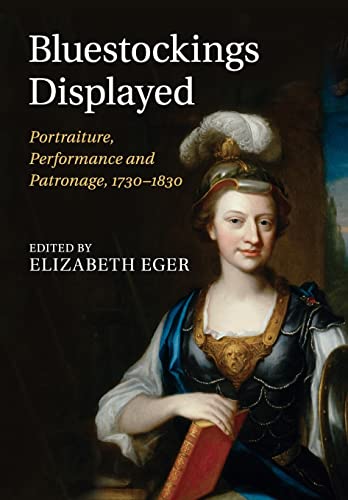 Bluestockings Displayed: Portraiture, Performance and Patronage, 1730-1830 Elizabeth Eger Editor