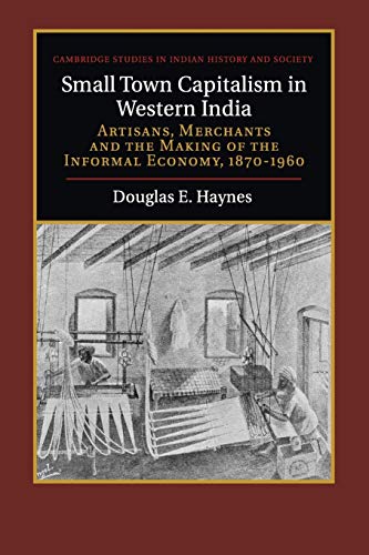 9781316649800: Small Town Capitalism in Western India: Artisans, Merchants and the Making of the Informal Economy, 1870-1960: 20 (Cambridge Studies in Indian History and Society, Series Number 20)