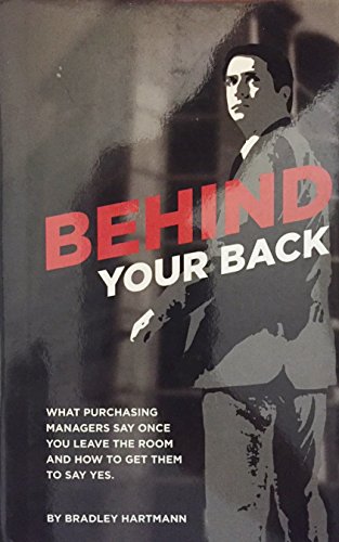 Stock image for Behind your Back what Purchasing Managers say once you leave the room and how to get them to say yes for sale by Open Books