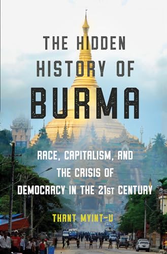 9781324003298: The Hidden History of Burma: Race, Capitalism, and the Crisis of Democracy in the 21st Century