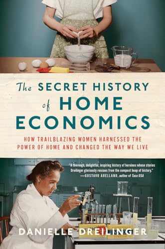 

The Secret History of Home Economics: How Trailblazing Women Harnessed the Power of Home and Changed the Way We Live