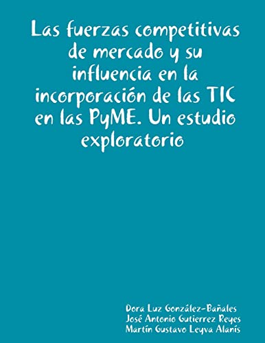 Imagen de archivo de Las fuerzas competitivas de mercado y su influencia en la incorporacion de las TIC en las PyME. Un estudio exploratorio a la venta por Chiron Media