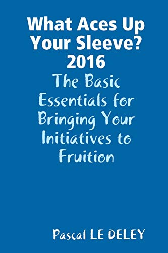 9781326425654: What Aces Up Your Sleeve? 2016: The Basic Essentials for Bringing Your Initiatives to Fruition