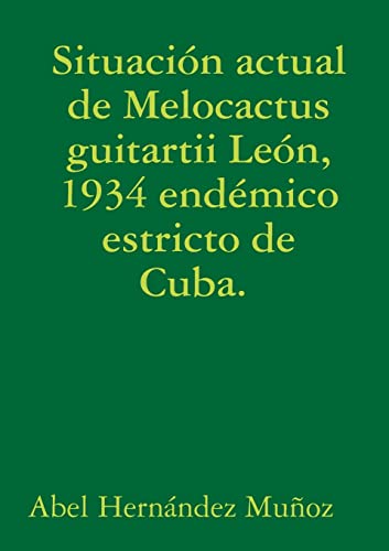 Beispielbild fr Situacin actual de Melocactus guitartii Len, 1934 endmico estricto de Cuba. (Spanish Edition) zum Verkauf von California Books