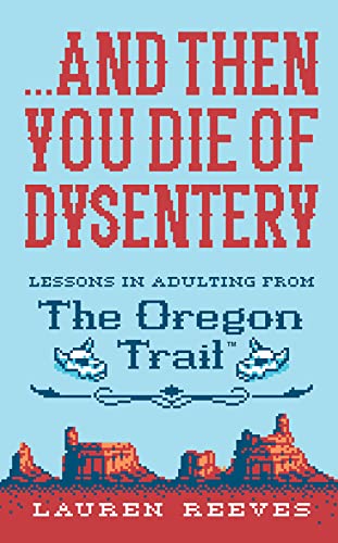 Imagen de archivo de And Then You Die of Dysentery: Lessons in Adulting from the Oregon Trail a la venta por SecondSale