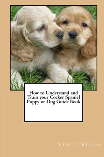 Imagen de archivo de How to Understand and Train your Cocker Spaniel Puppy or Dog Guide Book a la venta por WorldofBooks