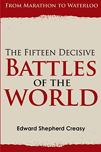 The Fifteen Decisive Battles of the World From Marathon to Waterloo - Edward Shepherd Creasy