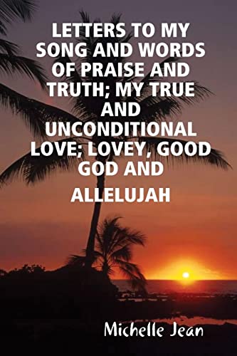 Stock image for LETTERS TO MY SONG AND WORDS OF PRAISE AND TRUTH; MY TRUE AND UNCONDITIONAL LOVE; LOVEY, GOOD GOD AND ALLELUJAH for sale by Chiron Media
