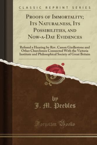 9781330017791: Proofs of Immortality; Its Naturalness, Its Possibilities, and Now-a-Day Evidences: Refused a Hearing by Rev. Canon Girdlestone and Other Churchmen ... Society of Great Britain (Classic Reprint)