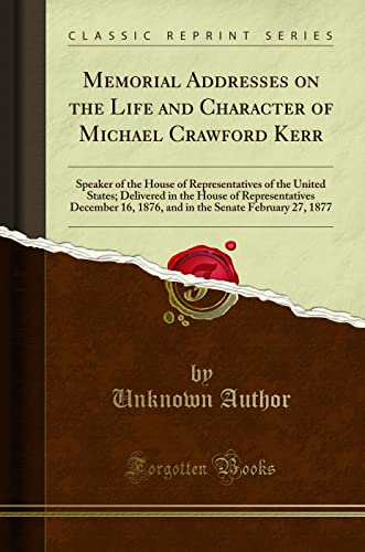 9781330034446: Memorial Addresses on the Life and Character of Michael Crawford Kerr: Speaker of the House of Representatives of the United States; Delivered in the ... Senate February 27, 1877 (Classic Reprint)