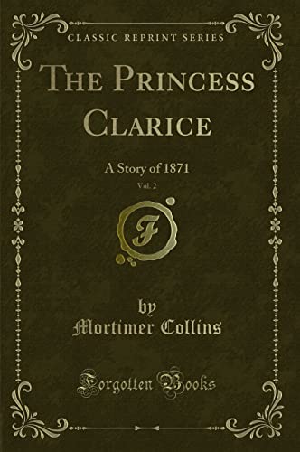 Imagen de archivo de The Princess Clarice, Vol. 2: A Story of 1871 (Classic Reprint) a la venta por Revaluation Books