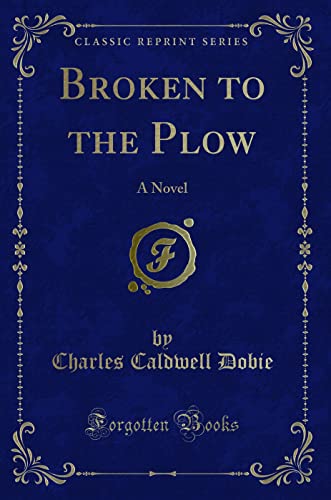 Broken to the Plow: A Novel (Classic Reprint) (Paperback) - Charles Caldwell Dobie