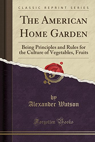 Imagen de archivo de The American Home Garden Being Principles and Rules for the Culture of Vegetables, Fruits Classic Reprint a la venta por PBShop.store US