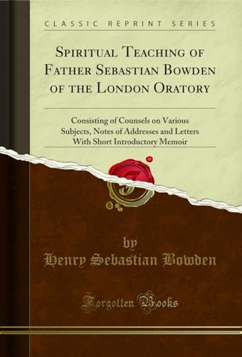 Stock image for Spiritual Teaching of Father Sebastian Bowden of the London Oratory Consisting of Counsels on Various Subjects, Notes of Addresses and Letters With Short Introductory Memoir Classic Reprint for sale by PBShop.store US