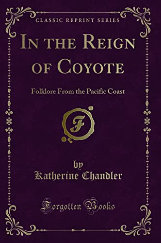 9781330132715: In the Reign of Coyote: Folklore From the Pacific Coast (Classic Reprint)