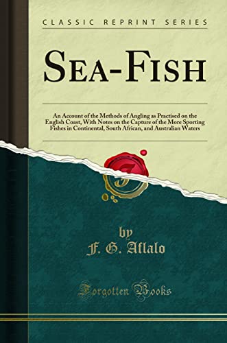 9781330159545: Sea-Fish: An Account of the Methods of Angling as Practised on the English Coast, With Notes on the Capture of the More Sporting Fishes in Continental, South African, and Australian Waters (Classic Reprint)