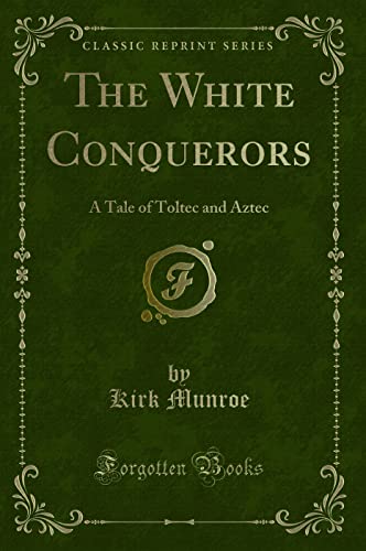 9781330204788: The White Conquerors: A Tale of Toltec and Aztec (Classic Reprint)