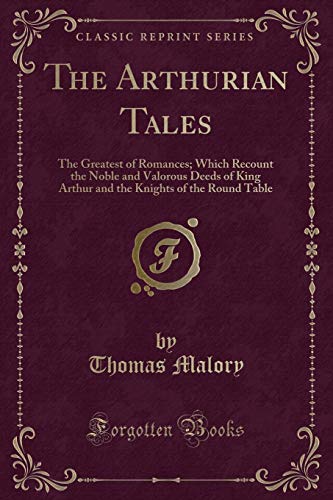 9781330233917: The Arthurian Tales: The Greatest of Romances; Which Recount the Noble and Valorous Deeds of King Arthur and the Knights of the Round Table (Classic Reprint)