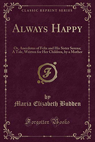 Beispielbild fr Always Happy Or, Anecdotes of Felix and His Sister Serena A Tale, Written for Her Children, by a Mother Classic Reprint zum Verkauf von PBShop.store US