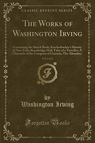 Stock image for The Works of Washington Irving, Vol 2 of 2 Containing the Sketch Book Knickerbocker's History of New York Bracebridge Hall Tales of a Traveller of Granada The Alhambra Classic Reprint for sale by PBShop.store US