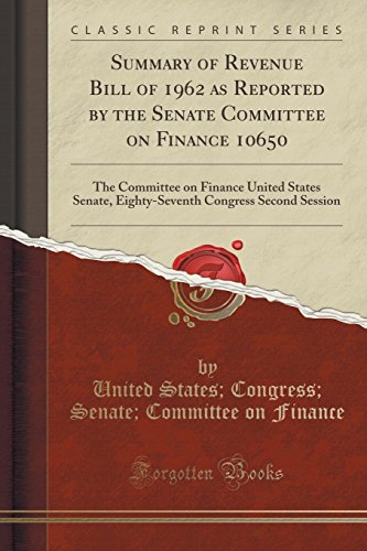 Imagen de archivo de Summary of Revenue Bill of 1962 as Reported by the Senate Committee on Finance 10650 The Committee on Finance United States Senate, EightySeventh Congress Second Session Classic Reprint a la venta por PBShop.store US