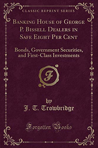 Beispielbild fr Banking House of George P. Bissell Dealers in Safe Eight Per Cent : Bonds, Government Securities, and First-Class Investments (Classic Reprint) zum Verkauf von Buchpark