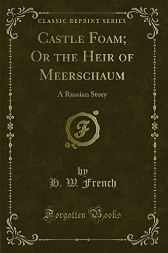 Castle Foam; Or the Heir of Meerschaum: A Russian Story (Classic Reprint) - H. W. French