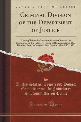 Stock image for Criminal Division of the Department of Justice Hearing Before the Subcommittee on Crime of the Committee on the Judiciary, House of Representatives, Session, March 23, 1995 Classic Reprint for sale by PBShop.store US