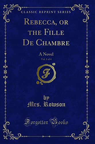 Stock image for Rebecca, or the Fille De Chambre, Vol 1 of 4 A Novel Classic Reprint for sale by PBShop.store US
