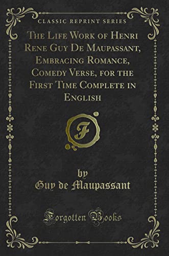 Stock image for The Life Work of Henri Rene Guy De Maupassant, Embracing Romance, Comedy Verse, for the First Time Complete in English Classic Reprint for sale by PBShop.store US