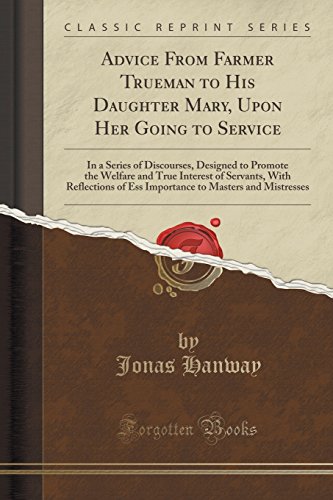 Imagen de archivo de Advice From Farmer Trueman to His Daughter Mary, Upon Her Going to Service In a Series of Discourses, Designed to Promote the Welfare and True to Masters and Mistresses Classic Reprint a la venta por PBShop.store US