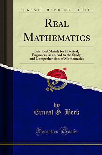 Stock image for Real Mathematics Intended Mainly for Practical, Engineers, as an Aid to the Study, and Comprehension of Mathematics Classic Reprint for sale by PBShop.store US