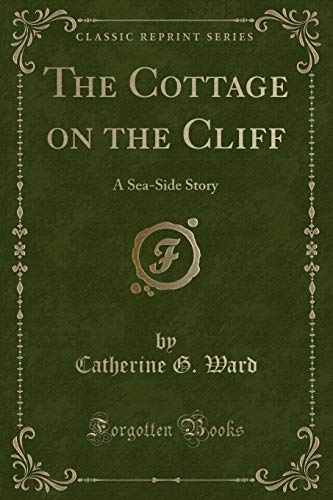 Imagen de archivo de The Cottage on the Cliff: A Sea-Side Story (Classic Reprint) a la venta por Reuseabook