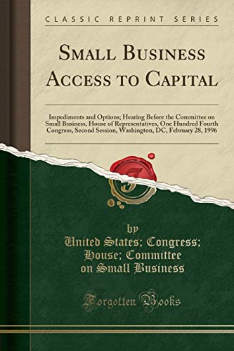 Beispielbild fr Small Business Access to Capital: Impediments and Options; Hearing Before the Committee on Small Business, House of Representatives, One Hundred . DC, February 28, 1996 (Classic Reprint) zum Verkauf von WorldofBooks
