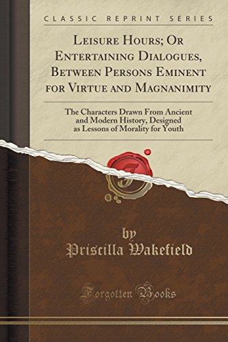 Stock image for Leisure Hours Or Entertaining Dialogues, Between Persons Eminent for Virtue and Magnanimity The Characters Drawn From Ancient and Modern History, of Morality for Youth Classic Reprint for sale by PBShop.store US