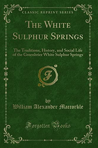 9781330466360: The White Sulphur Springs: The Traditions, History, and Social Life of the Greenbrier White Sulphur Springs (Classic Reprint)