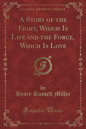 9781330474228: A Story of the Fight, Which Is Life and the Force, Which Is Love (Classic Reprint)