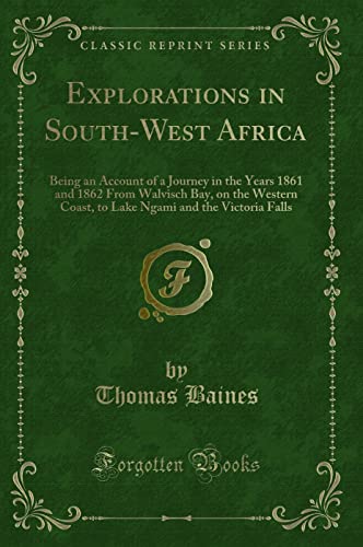 Beispielbild fr Explorations in South-West Africa: Being an Account of a Journey in the Years 1861 and 1862 from Walvisch Bay, on the Western Coast, to Lake Ngami and the Victoria Falls (Classic Reprint) zum Verkauf von Revaluation Books