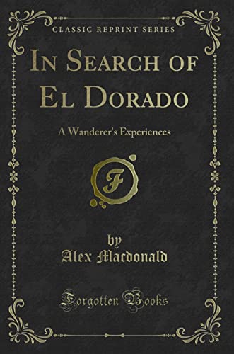 Beispielbild fr In Search of El Dorado : A Wanderer's Experiences (Classic Reprint) zum Verkauf von Buchpark