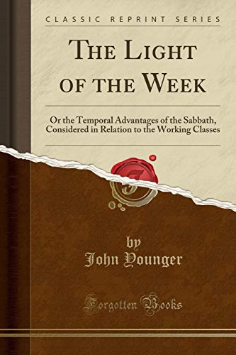 9781330515952: The Light of the Week: Or the Temporal Advantages of the Sabbath, Considered in Relation to the Working Classes (Classic Reprint)