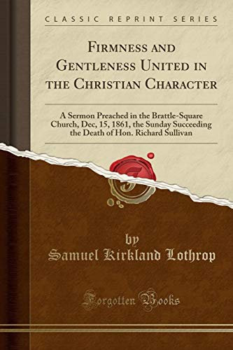 Imagen de archivo de Firmness and Gentleness United in the Christian Character A Sermon Preached in the BrattleSquare Church, Dec, 15, 1861, the Sunday Succeeding the Death of Hon Richard Sullivan Classic Reprint a la venta por PBShop.store US