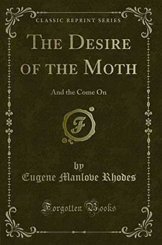9781330554524: The Desire of the Moth: And the Come On (Classic Reprint)