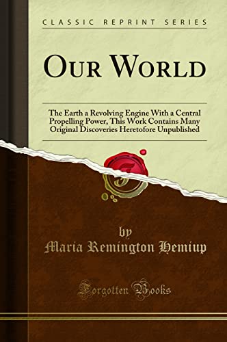 9781330561195: Our World: The Earth a Revolving Engine with a Central Propelling Power, This Work Contains Many Original Discoveries Heretofore Unpublished (Classic Reprint)